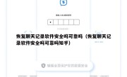 恢复聊天记录软件安全吗可靠吗（恢复聊天记录软件安全吗可靠吗知乎）