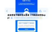 企业密信下载好怎么登录（下截企业密信app）