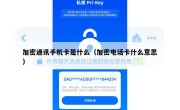 加密通讯手机卡是什么（加密电话卡什么意思）