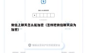 微信上聊天怎么能加密（怎样把微信聊天设为加密）