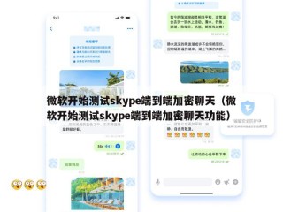 微软开始测试skype端到端加密聊天（微软开始测试skype端到端加密聊天功能）