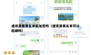 通讯录里黑名单能加密吗（通讯录黑名单可以隐藏吗）