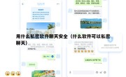用什么私密软件聊天安全（什么软件可以私密聊天）