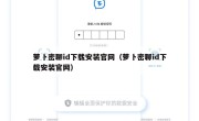 萝卜密聊id下载安装官网（萝卜密聊id下载安装官网）