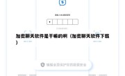加密聊天软件是干嘛的啊（加密聊天软件下载）