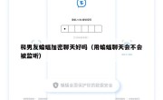 和男友蝙蝠加密聊天好吗（用蝙蝠聊天会不会被监听）