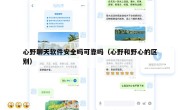 心野聊天软件安全吗可靠吗（心野和野心的区别）