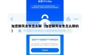 加密聊天女生怎么聊（加密聊天女生怎么聊的）