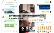 蓝牙通讯加密（蓝牙通讯加密算法AES128 nordic自带吗）