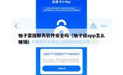 柚子套路聊天软件安全吗（柚子说app怎么赚钱）