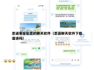 思语安全私密的聊天软件（思语聊天软件下载邀请码）