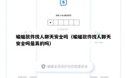 蝙蝠软件找人聊天安全吗（蝙蝠软件找人聊天安全吗是真的吗）