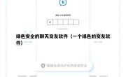 绿色安全的聊天交友软件（一个绿色的交友软件）