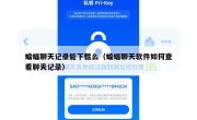 蝙蝠聊天记录能下载么（蝙蝠聊天软件如何查看聊天记录）