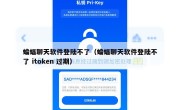 蝙蝠聊天软件登陆不了（蝙蝠聊天软件登陆不了 itoken 过期）
