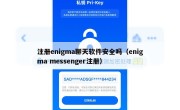 注册enigma聊天软件安全吗（enigma messenger注册）