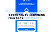 企业密信服务器id多少（企业密信服务器ip忘记了怎么办了）