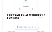 圣哥聊天交友软件安全吗（圣哥聊天交友软件安全吗可靠吗）