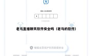 老马直播聊天软件安全吗（老马的软件）