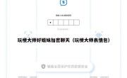 玩梗大师好姐妹加密聊天（玩梗大师表情包）