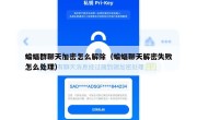 蝙蝠群聊天加密怎么解除（蝙蝠聊天解密失败怎么处理）