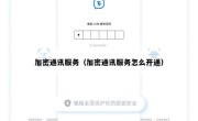 加密通讯服务（加密通讯服务怎么开通）