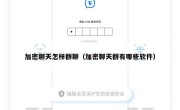 加密聊天怎样群聊（加密聊天群有哪些软件）