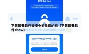 下载聊天软件安安全吗是真的吗（下载聊天软件show）