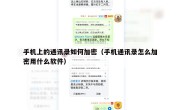 手机上的通讯录如何加密（手机通讯录怎么加密用什么软件）