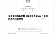 企业密信怎么创群（在企业密信app只是加群聊天没是吧?）
