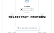 啊聊私密安全聊天软件（阿聊软件收费吗）