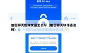 加密聊天姐妹文案怎么写（加密聊天软件违法吗）