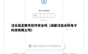 汉众信息聊天软件安全吗（成都汉信众科电子科技有限公司）