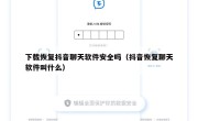 下载恢复抖音聊天软件安全吗（抖音恢复聊天软件叫什么）