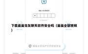 下载面面交友聊天软件安全吗（面面全部视频）