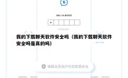 我的下载聊天软件安全吗（我的下载聊天软件安全吗是真的吗）