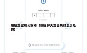 蝙蝠加密聊天安卓（蝙蝠聊天加密失败怎么处理）