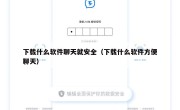 下载什么软件聊天就安全（下载什么软件方便聊天）