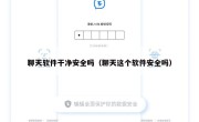 聊天软件干净安全吗（聊天这个软件安全吗）
