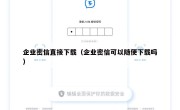 企业密信直接下载（企业密信可以随便下载吗）