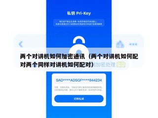 两个对讲机如何加密通讯（两个对讲机如何配对两个同样对讲机如何配对）