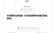 钉钉聊天记录加密（钉钉加密聊天会被公安监控吗）