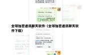 全球加密通讯聊天软件（全球加密通讯聊天软件下载）