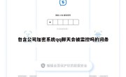 包含公司加密系统qq聊天会被监控吗的词条