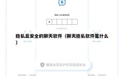 隐私且安全的聊天软件（聊天隐私软件是什么）