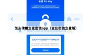 怎么使用企业密信app（企业密信企业版）