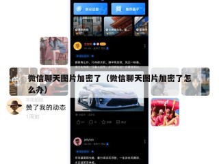 微信聊天图片加密了（微信聊天图片加密了怎么办）