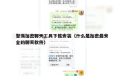 警惕加密聊天工具下载安装（什么是加密最安全的聊天软件）