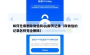 如何无痕删除微信和qq聊天记录（和微信的记录怎样完全删除）