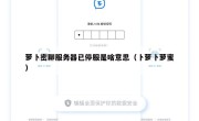萝卜密聊服务器已停服是啥意思（卜萝卜萝蜜）